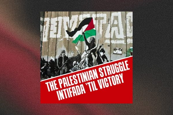 The Palestinian struggle: Intifada ’til victory!
