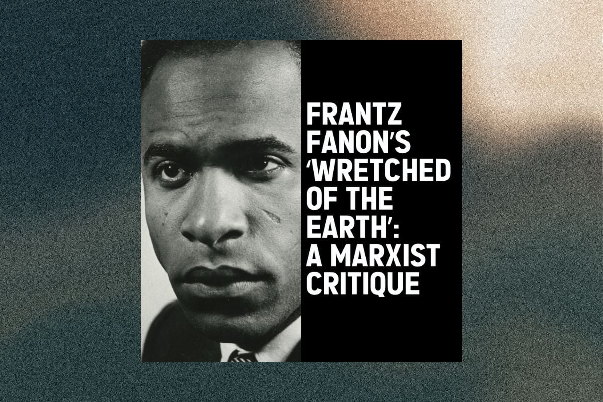 Frantz Fanon’s ‘Wretched Of The Earth’: A Marxist Critique