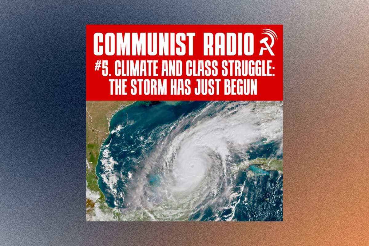 Climate and class struggle: The storm has just begun | Communist Radio #5